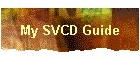 My SVCD Guide